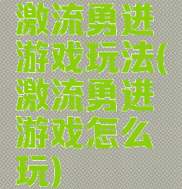 激流勇进游戏玩法(激流勇进游戏怎么玩)