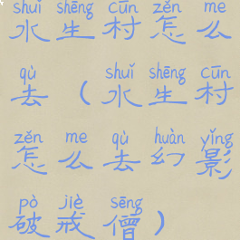 水生村怎么去(水生村怎么去幻影破戒僧)