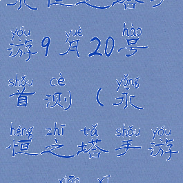 永恒之塔手游9月20号首测(永恒之塔手游2019消息)