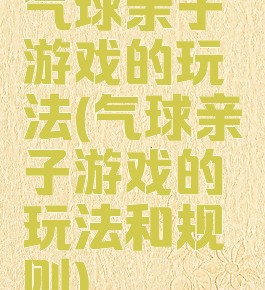 气球亲子游戏的玩法(气球亲子游戏的玩法和规则)