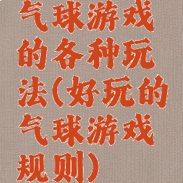 气球游戏的各种玩法(好玩的气球游戏规则)