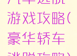 汽车逃脱游戏攻略(豪华轿车逃脱攻略)