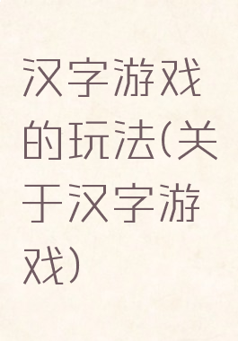 汉字游戏的玩法(关于汉字游戏)