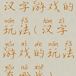 汉字游戏的玩法(汉字游戏的玩法有哪些)