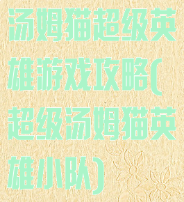 汤姆猫超级英雄游戏攻略(超级汤姆猫英雄小队)