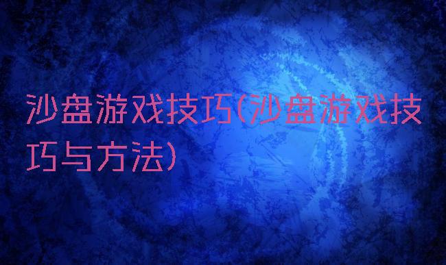 沙盘游戏技巧(沙盘游戏技巧与方法)