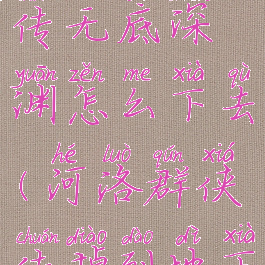 河洛群侠传无底深渊怎么下去(河洛群侠传掉到地下)