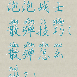 泡泡战士散弹技巧(散弹怎么做?)
