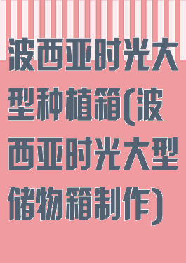 波西亚时光大型种植箱(波西亚时光大型储物箱制作)