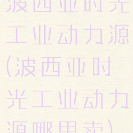 波西亚时光工业动力源(波西亚时光工业动力源哪里卖)
