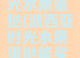 波西亚时光水果蛋挞(波西亚时光水果蛋挞能买吗)