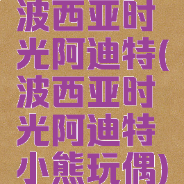 波西亚时光阿迪特(波西亚时光阿迪特小熊玩偶)