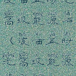波西亚时光高级能源石(波西亚时光高级能源石最快)