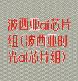 波西亚ai芯片组(波西亚时光al芯片组)