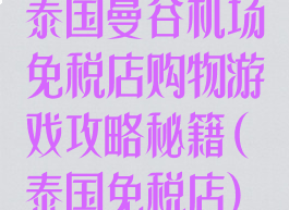 泰国曼谷机场免税店购物游戏攻略秘籍(泰国免税店)