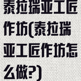 泰拉瑞亚工匠作坊(泰拉瑞亚工匠作坊怎么做?)