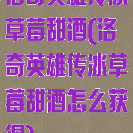 洛奇英雄传冰草莓甜酒(洛奇英雄传冰草莓甜酒怎么获得)