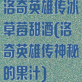 洛奇英雄传冰草莓甜酒(洛奇英雄传神秘的果汁)