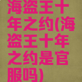 海盗王十年之约(海盗王十年之约是官服吗)