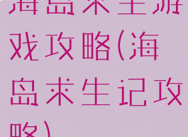 海岛求生游戏攻略(海岛求生记攻略)