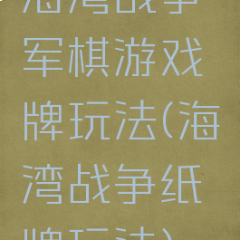 海湾战争军棋游戏牌玩法(海湾战争纸牌玩法)