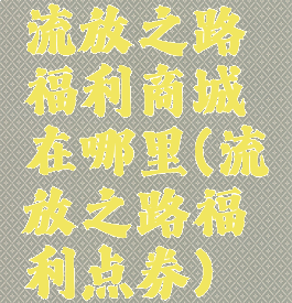 流放之路福利商城在哪里(流放之路福利点券)