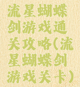流星蝴蝶剑游戏通关攻略(流星蝴蝶剑游戏关卡)