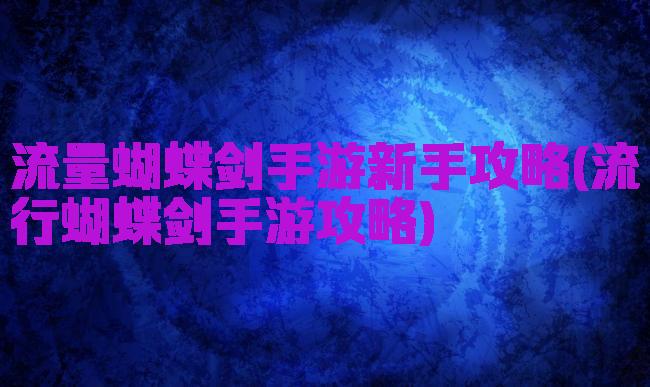 流量蝴蝶剑手游新手攻略(流行蝴蝶剑手游攻略)