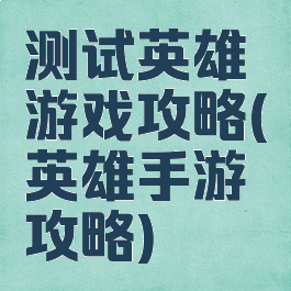 测试英雄游戏攻略(英雄手游攻略)