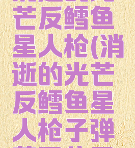 消逝的光芒反鳕鱼星人枪(消逝的光芒反鳕鱼星人枪子弹蓝图位置)
