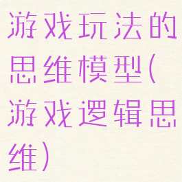 游戏玩法的思维模型(游戏逻辑思维)