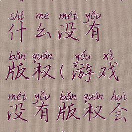 游戏玩法为什么没有版权(游戏没有版权会怎么样)