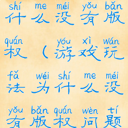 游戏玩法为什么没有版权(游戏玩法为什么没有版权问题)