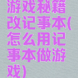 游戏秘籍改记事本(怎么用记事本做游戏)