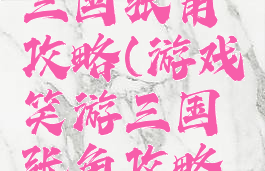游戏笑游三国张角攻略(游戏笑游三国张角攻略视频)