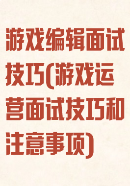 游戏编辑面试技巧(游戏运营面试技巧和注意事项)