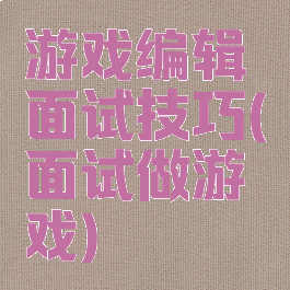 游戏编辑面试技巧(面试做游戏)