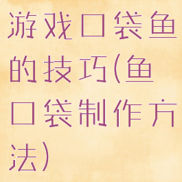 游戏口袋鱼的技巧(鱼口袋制作方法)