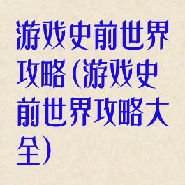 游戏史前世界攻略(游戏史前世界攻略大全)