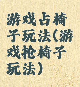 游戏占椅子玩法(游戏抢椅子玩法)