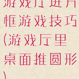 游戏厅进方框游戏技巧(游戏厅里桌面推圆形)