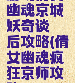 游戏倩女幽魂京城妖奇谈邂后攻略(倩女幽魂疯狂京师攻略)