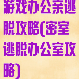 游戏办公亲逃脱攻略(密室逃脱办公室攻略)