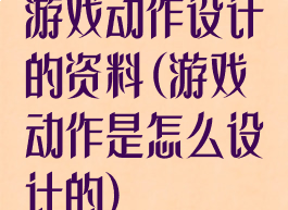 游戏动作设计的资料(游戏动作是怎么设计的)