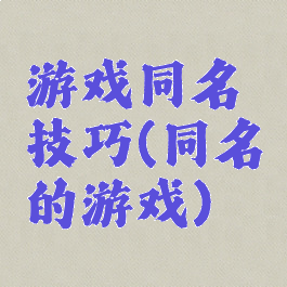 游戏同名技巧(同名的游戏)