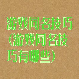 游戏同名技巧(游戏同名技巧有哪些)