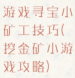游戏寻宝小矿工技巧(挖金矿小游戏攻略)