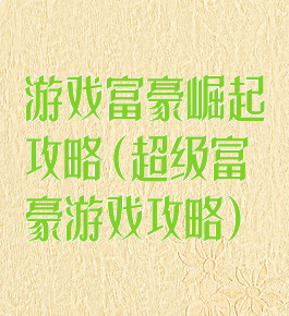游戏富豪崛起攻略(超级富豪游戏攻略)