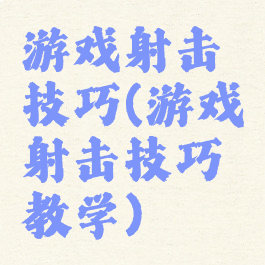 游戏射击技巧(游戏射击技巧教学)