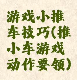 游戏小推车技巧(推小车游戏动作要领)